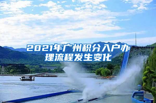 2021年广州积分入户办理流程发生变化