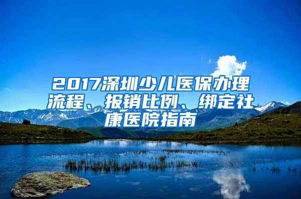 2017深圳少儿医保办理流程、报销比例、绑定社康医院指南