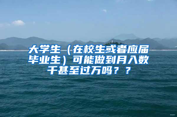 大学生（在校生或者应届毕业生）可能做到月入数千甚至过万吗？？