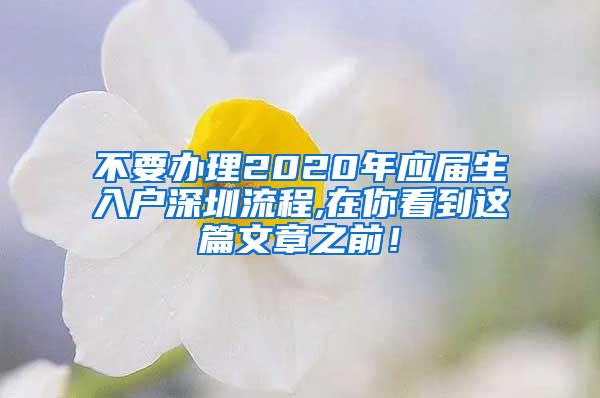 不要办理2020年应届生入户深圳流程,在你看到这篇文章之前！