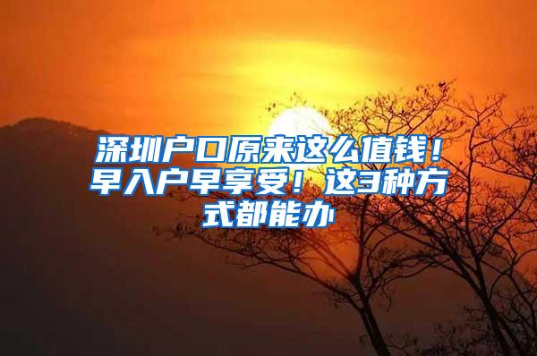 深圳户口原来这么值钱！早入户早享受！这3种方式都能办