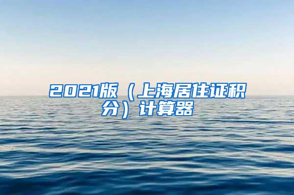 2021版（上海居住证积分）计算器