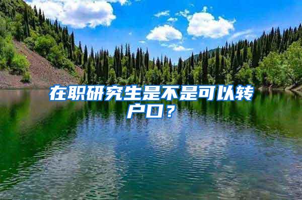 在职研究生是不是可以转户口？