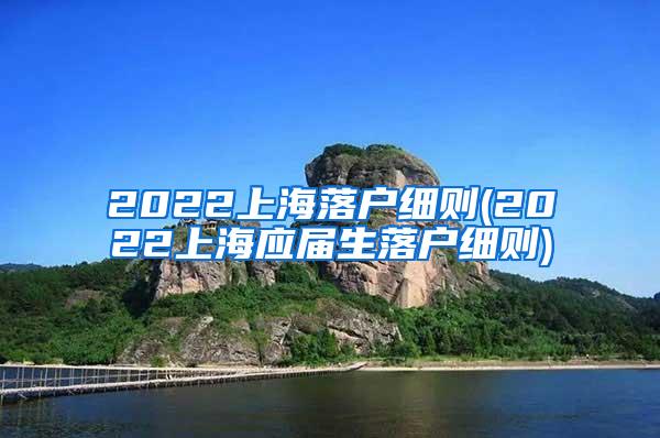 2022上海落户细则(2022上海应届生落户细则)