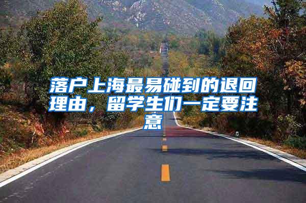 落户上海最易碰到的退回理由，留学生们一定要注意