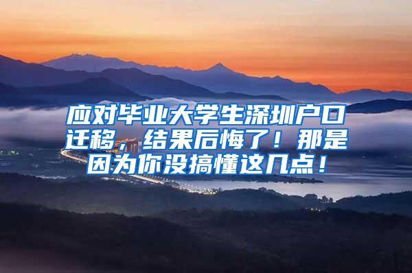 应对毕业大学生深圳户口迁移，结果后悔了！那是因为你没搞懂这几点！