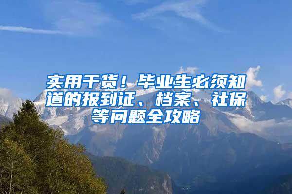 实用干货！毕业生必须知道的报到证、档案、社保等问题全攻略