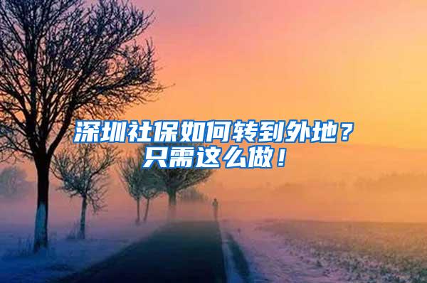 深圳社保如何转到外地？只需这么做！