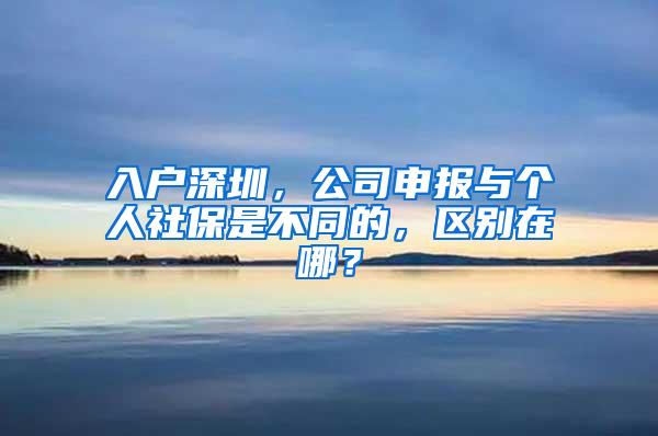 入户深圳，公司申报与个人社保是不同的，区别在哪？