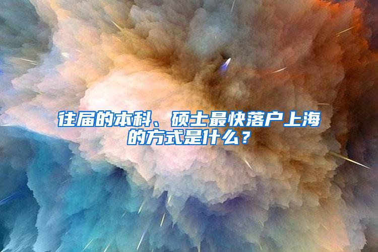 往届的本科、硕士最快落户上海的方式是什么？