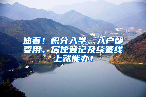 速看！积分入学、入户都要用，居住登记及续签线上就能办！