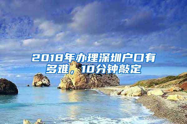 2018年办理深圳户口有多难，10分钟敲定