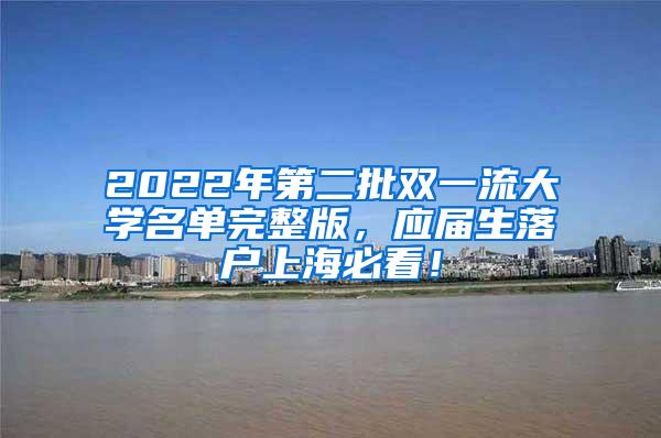 2022年第二批双一流大学名单完整版，应届生落户上海必看！