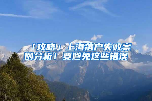 「攻略」上海落户失败案例分析！要避免这些错误