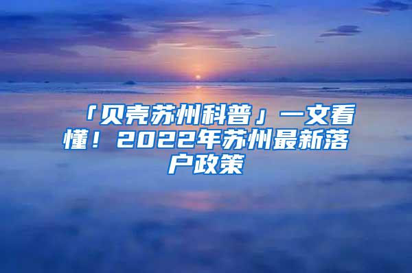 「贝壳苏州科普」一文看懂！2022年苏州最新落户政策