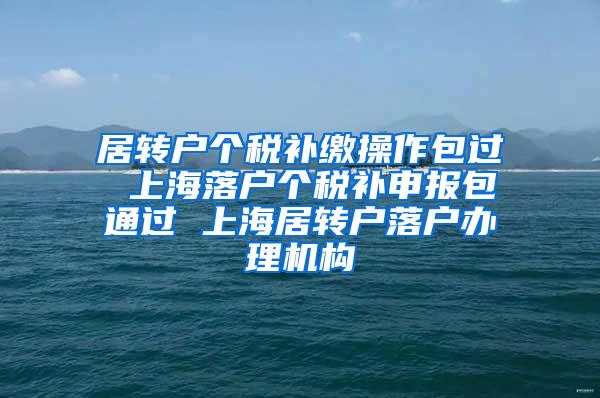 居转户个税补缴操作包过 上海落户个税补申报包通过 上海居转户落户办理机构