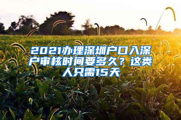 2021办理深圳户口入深户审核时间要多久？这类人只需15天