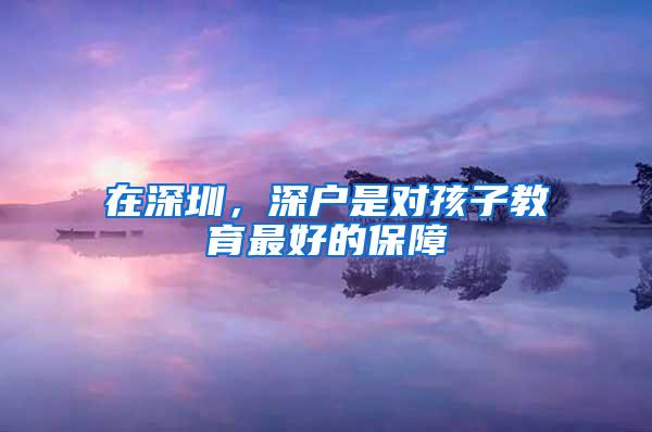 在深圳，深户是对孩子教育最好的保障