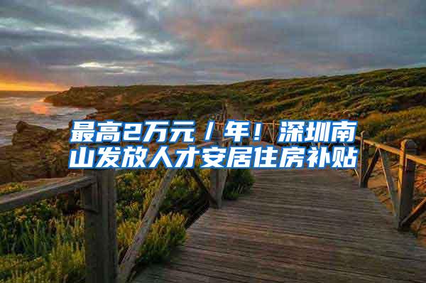 最高2万元／年！深圳南山发放人才安居住房补贴