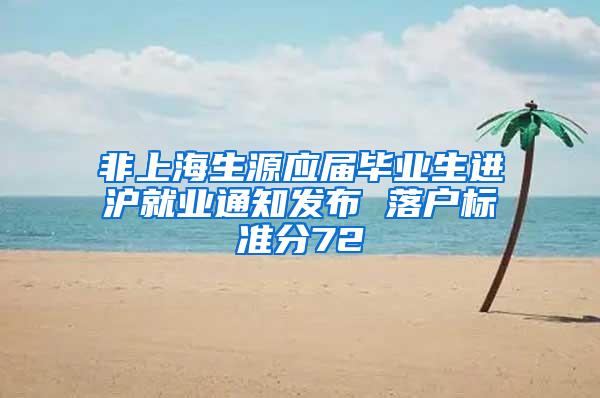 非上海生源应届毕业生进沪就业通知发布 落户标准分72