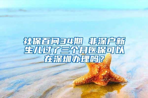 社保百问34期 非深户新生儿过了三个月医保可以在深圳办理吗？