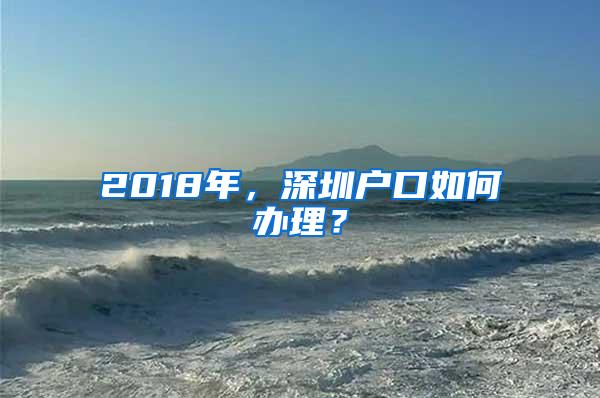 2018年，深圳户口如何办理？