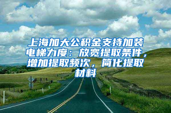 上海加大公积金支持加装电梯力度：放宽提取条件，增加提取频次，简化提取材料