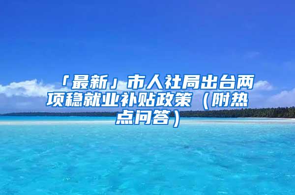 「最新」市人社局出台两项稳就业补贴政策（附热点问答）