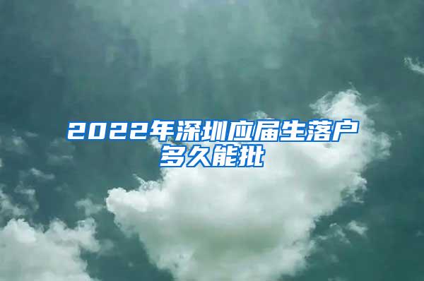 2022年深圳应届生落户多久能批