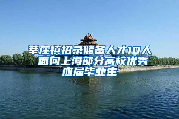 莘庄镇招录储备人才10人 面向上海部分高校优秀应届毕业生