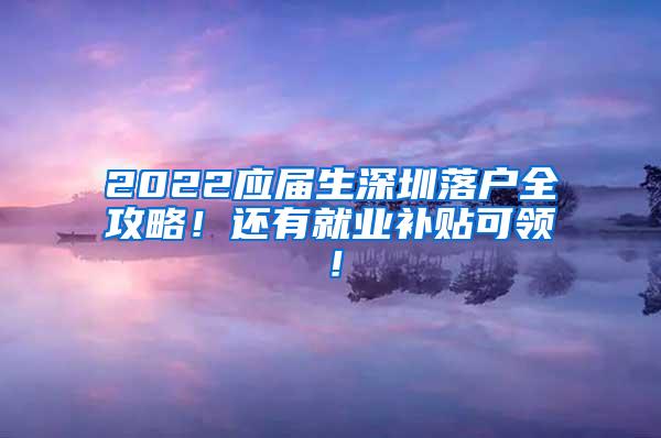 2022应届生深圳落户全攻略！还有就业补贴可领！