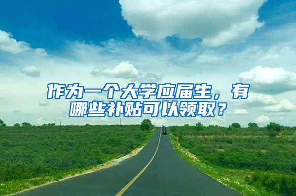 作为一个大学应届生，有哪些补贴可以领取？