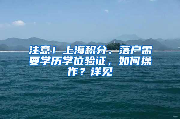 注意！上海积分、落户需要学历学位验证，如何操作？详见→