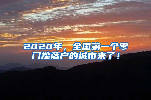 2020年，全国第一个零门槛落户的城市来了！