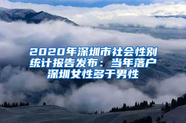 2020年深圳市社会性别统计报告发布：当年落户深圳女性多于男性