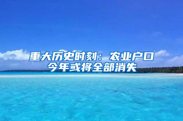 重大历史时刻：农业户口今年或将全部消失