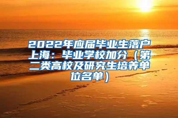 2022年应届毕业生落户上海：毕业学校加分（第二类高校及研究生培养单位名单）
