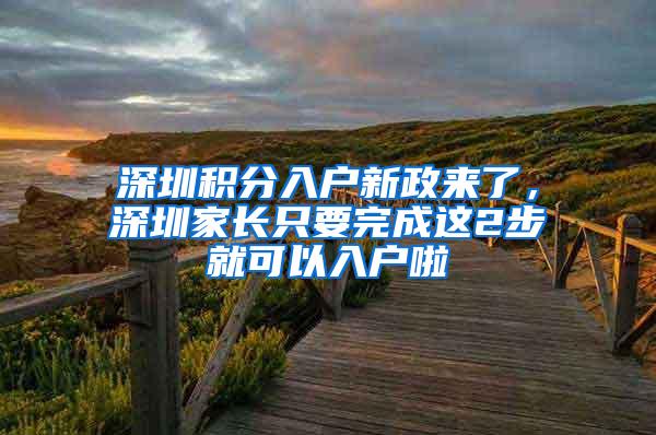 深圳积分入户新政来了，深圳家长只要完成这2步就可以入户啦