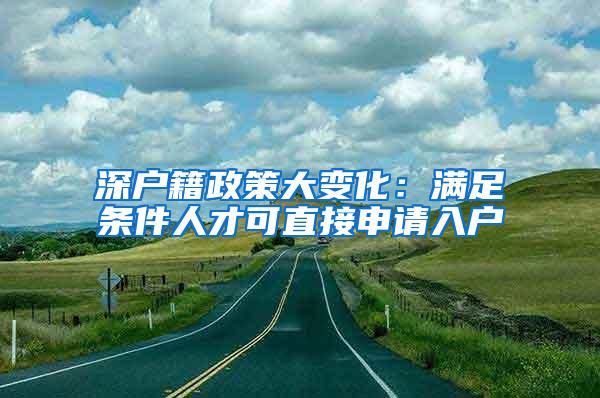 深户籍政策大变化：满足条件人才可直接申请入户