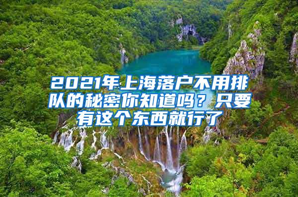 2021年上海落户不用排队的秘密你知道吗？只要有这个东西就行了