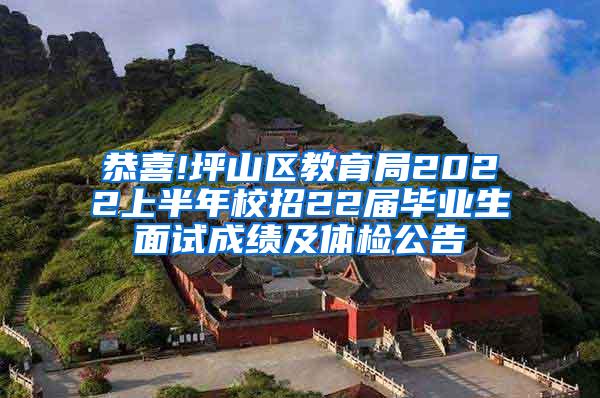 恭喜!坪山区教育局2022上半年校招22届毕业生面试成绩及体检公告