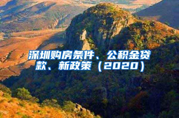 深圳购房条件、公积金贷款、新政策（2020）