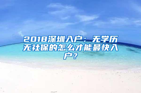 2018深圳入户：无学历无社保的怎么才能最快入户？