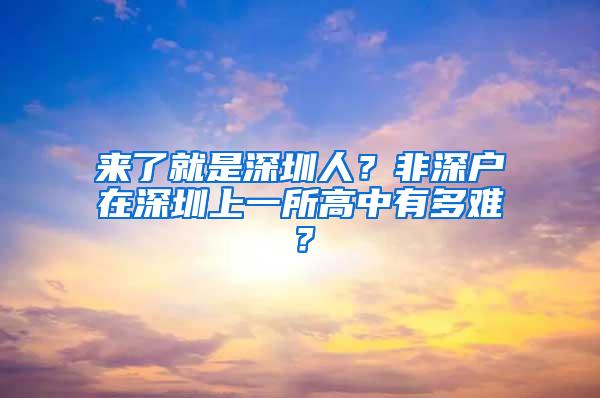 来了就是深圳人？非深户在深圳上一所高中有多难？