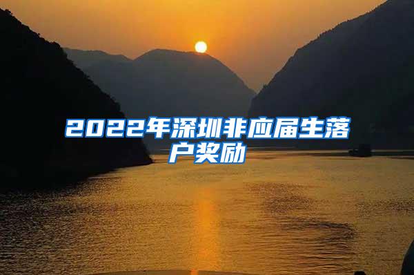 2022年深圳非应届生落户奖励