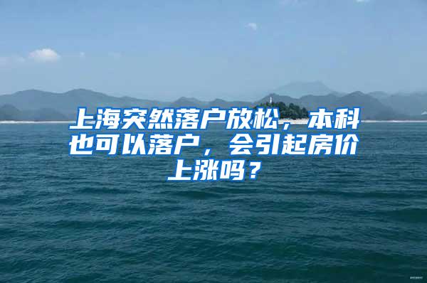 上海突然落户放松，本科也可以落户，会引起房价上涨吗？