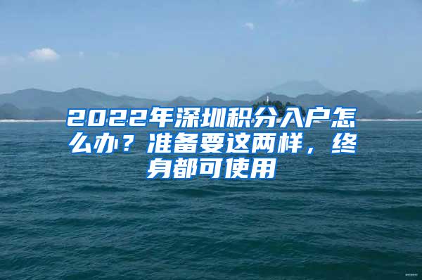 2022年深圳积分入户怎么办？准备要这两样，终身都可使用