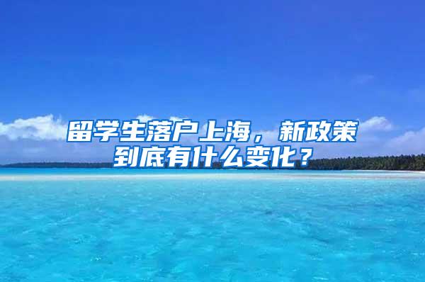 留学生落户上海，新政策到底有什么变化？