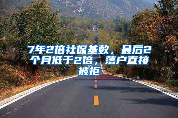 7年2倍社保基数，最后2个月低于2倍，落户直接被拒