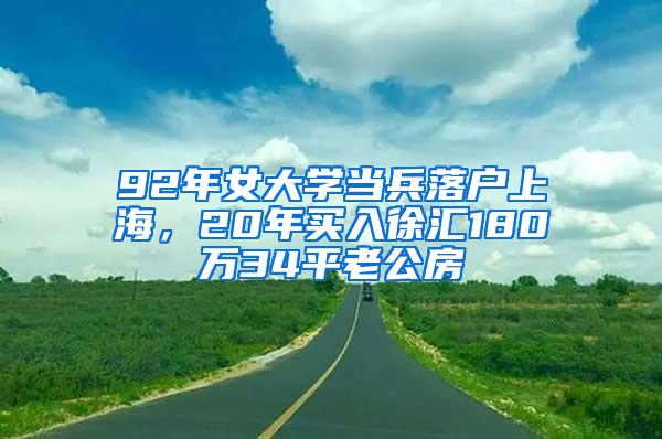 92年女大学当兵落户上海，20年买入徐汇180万34平老公房